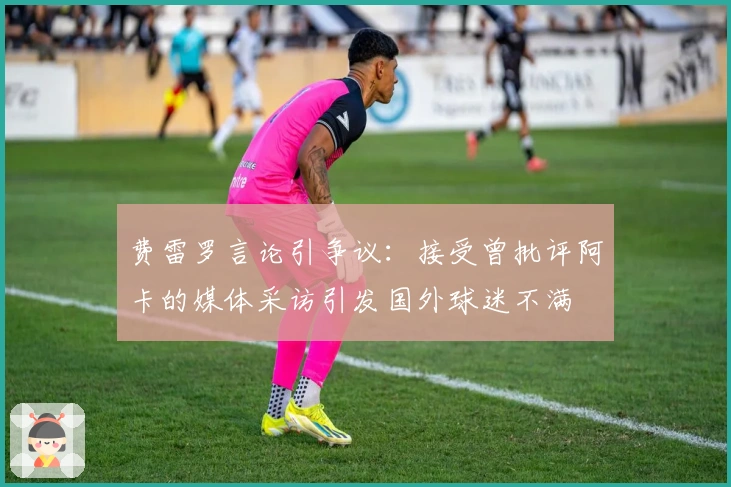 费雷罗言论引争议：接受曾批评阿卡的媒体采访引发国外球迷不满