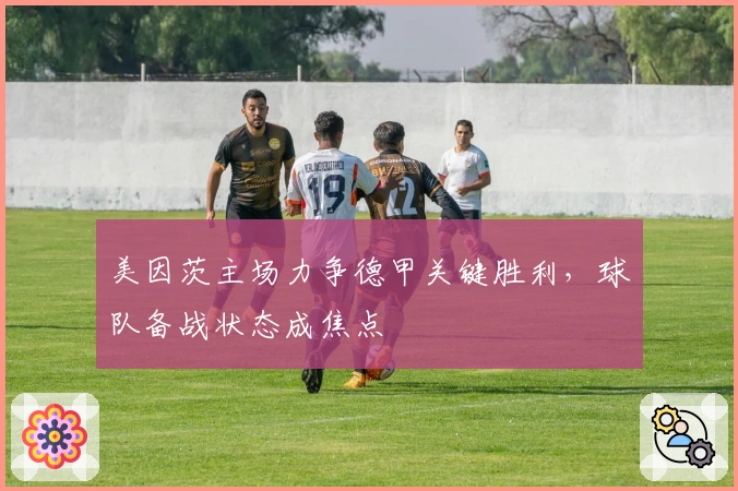 美因茨主场力争德甲关键胜利，球队备战状态成焦点