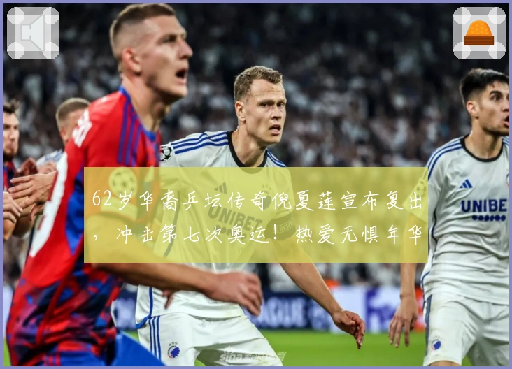 62岁华裔乒坛传奇倪夏莲宣布复出，冲击第七次奥运！热爱无惧年华