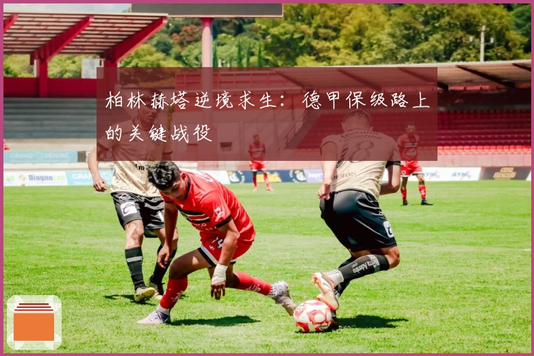 柏林赫塔逆境求生:德甲保级路上的关键战役