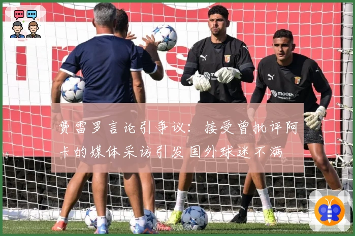 费雷罗言论引争议：接受曾批评阿卡的媒体采访引发国外球迷不满