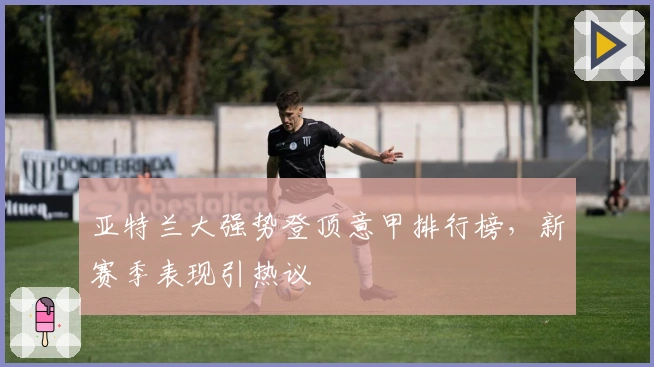 亚特兰大强势登顶意甲排行榜，新赛季表现引热议