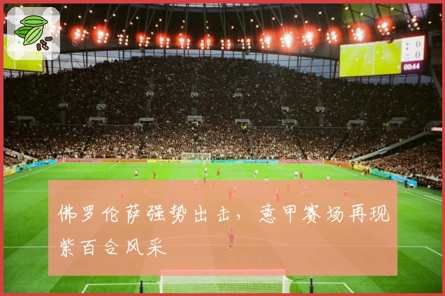 佛罗伦萨强势出击，意甲赛场再现紫百合风采