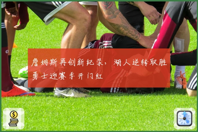 詹姆斯再创新纪录，湖人逆转取胜勇士迎赛季开门红