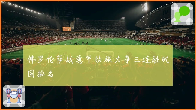 佛罗伦萨战意甲劲旅力争三连胜巩固排名