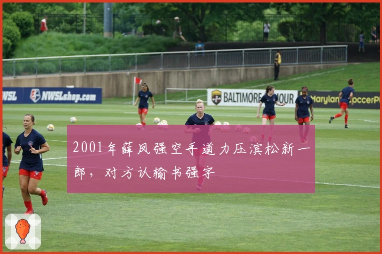 2001年薛凤强空手道力压滨松新一郎，对方认输书强字